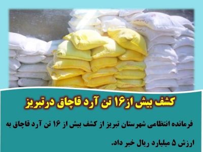 کشف بیش از۱۶ تن آرد قاچاق در تبریز
